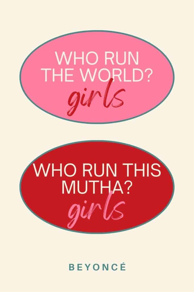 Who run the world? Girls. Beyonce Quote
