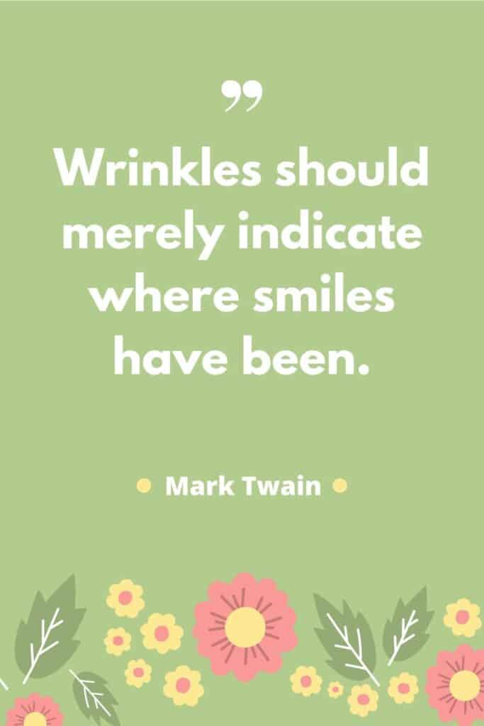 Wrinkles should merely indicate where smiles have been, quote by Mark Twain